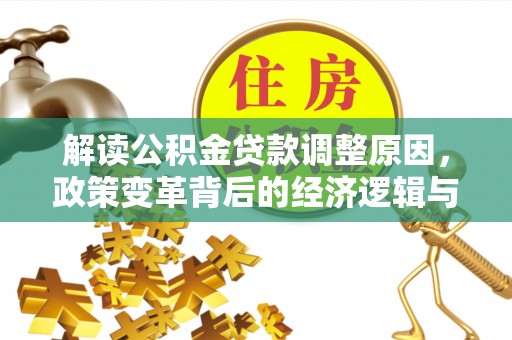 姑苏解读公积金贷款调整原因，政策变革背后的经济逻辑与民生影响
